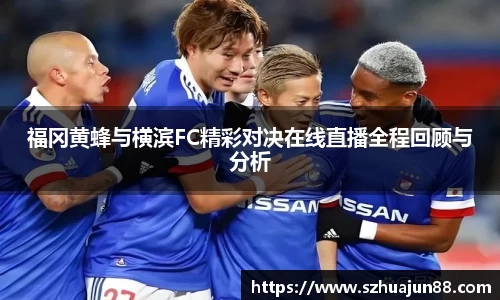 福冈黄蜂与横滨FC精彩对决在线直播全程回顾与分析
