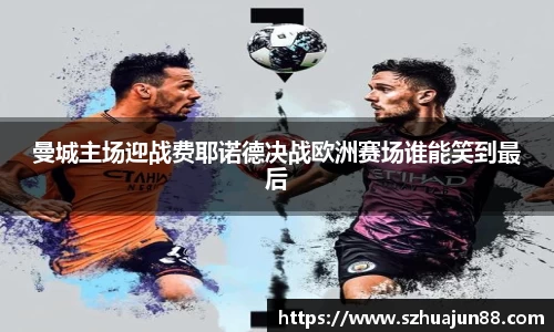 曼城主场迎战费耶诺德决战欧洲赛场谁能笑到最后