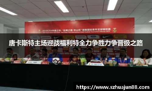 唐卡斯特主场迎战福利特全力争胜力争晋级之路