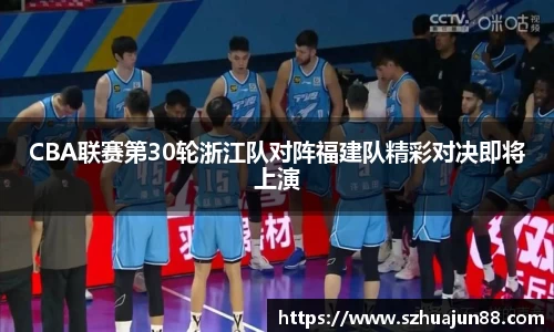 CBA联赛第30轮浙江队对阵福建队精彩对决即将上演